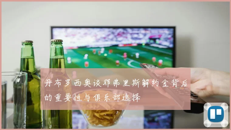 丹布罗西奥谈邓弗里斯解约金背后的重要性与俱乐部选择