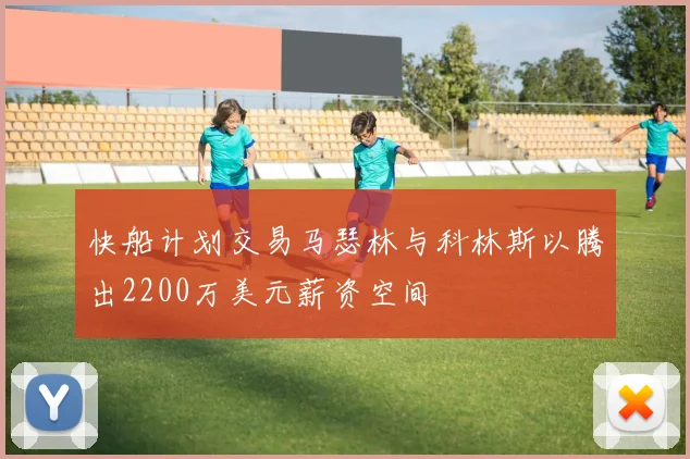 快船计划交易马瑟林与科林斯以腾出2200万美元薪资空间